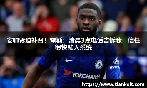 安帅紧迫补召！雷斯：清晨3点电话告诉我，信任很快融入系统