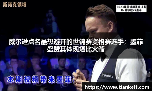 威尔逊点名最想避开的世锦赛资格赛选手；墨菲盛赞其体现堪比火箭