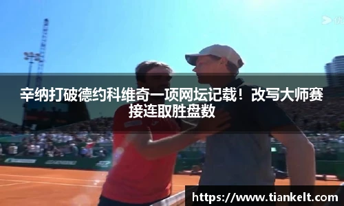 辛纳打破德约科维奇一项网坛记载！改写大师赛接连取胜盘数